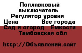 Поплавковый выключатель. Регулятор уровня › Цена ­ 1 300 - Все города Сад и огород » Ёмкости   . Тамбовская обл.